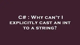 C# : Why can't I explicitly cast an int to a string?