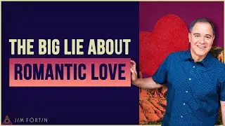 The Big Lie About Romantic Love | The Jim Fortin Podcast