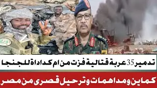 #تدمير 35عربة قتالية فزت من ام كداداة #كمايت وترحيل قصرى السودانيين من مصر