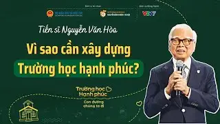 Vì sao nên lựa chọn xây dựng Trường học hạnh phúc? | TS Nguyễn Văn Hòa