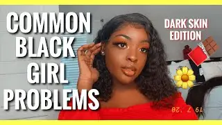 COMMON BLACK GIRL PROBLEMS| DARK SKIN EDITION🍫