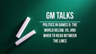GM Talks-Episode 33 - Politics in Games 6:  The World Below, V5, and When to Read Between the Lines