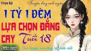 Chuyện Thầm Kín 2025 – Tuổi 18 Và Lựa Chọn 1 Tỷ Khiến Ai Cũng Nghẹn | Full Truyện Đêm Khuya