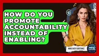 How Do You Promote Accountability Instead Of Enabling? - Mind Over Substance