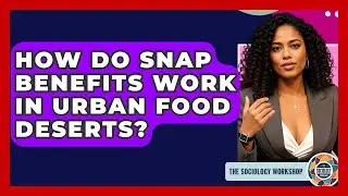 How Do SNAP Benefits Work In Urban Food Deserts? - The Sociology Workshop