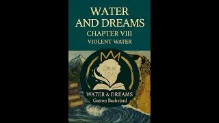 CH 8 | Violent Water | Water & Dreams | Gaston Bachelard