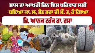 ਸਾਲ ਦਾ ਆਖਰੀ ਦਿਨ ਇਸ ਪਰਿਵਾਰ ਲਈ ਬਣਿਆ ਕਾ. ਲ, ਭੈਣ ਭਰਾ ਦੀ ਮੌ. ਤ, ਹੋ ਗਿਆ ਭਿ. ਆਨਕ ਟਰੱਕ ਹਾ. ਦਸਾ