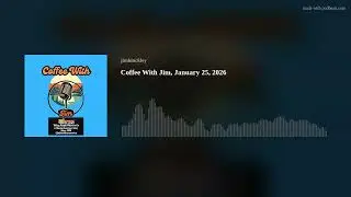 Coffee With Jim, January 25, 2026