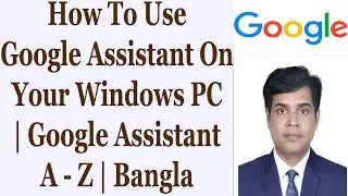How To Use Google Assistant On Your Windows PC | Google Assistant A-Z | Bangla