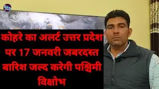 कोहरे का अलर्ट उत्तर प्रदेश पर 17 जनवरी जबरदस्त बारिश जल्द करेगी पश्चिमी विक्षोभ