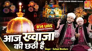 Aaj Khwaja Ki Chathi Hai | ख्वाजा जी छठी शरीफ स्पेशल क़व्वाली | Sultani Brothers | 814 Urs Qawwali