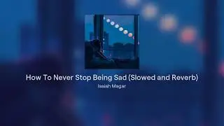 How To Never Stop Being Sad (Slowed and Reverb)