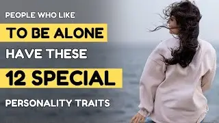 12 Special Personality Traits of People Who Like to Be Alone