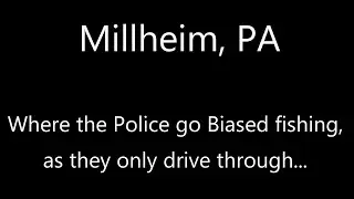 Millheim, Pa... Where the Police only do Biased fishing, while only driving through...