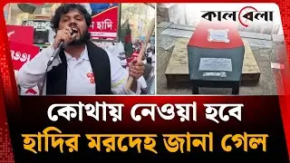 কোথায় নেওয়া হবে হাদির ম'রদে'হ জানা গেল | Osman Hadi | Kalbela