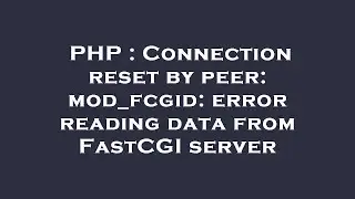PHP : Connection reset by peer: mod_fcgid: error reading data from FastCGI server