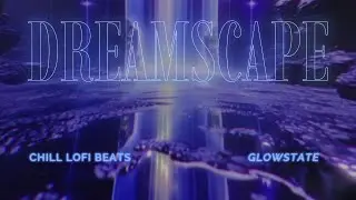 Dreamscape Glowstate, Lofi Beats for Artistic Flow 💜