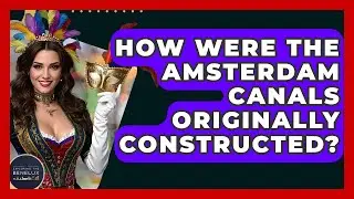 How Were The Amsterdam Canals Originally Constructed? - Exploring The Benelux
