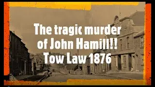 The tragic murder of John Hamill, Tow Law 1876