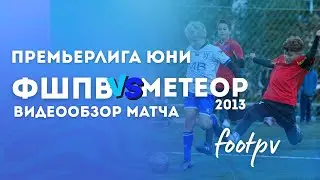 ФШПВ 2013 &ndash; МЕТЕОР 4:3 | Видеообзор матча