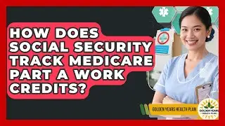 How Does Social Security Track Medicare Part A Work Credits? - Golden Years Health Plan