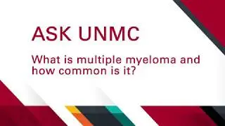 ASK UNMC What is multiple myeloma and how common is it?
