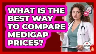 What Is The Best Way To Compare Medigap Prices? - Medicare Made Simple Guide