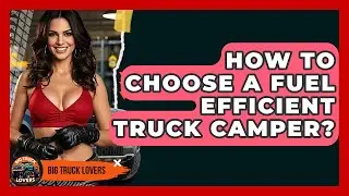 How To Choose A Fuel Efficient Truck Camper? - Big Truck Lovers