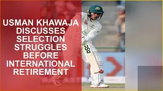 USMAN KHAWAJA DISCUSSES SELECTION STRUGGLES BEFORE INTERNATIONAL RETIREMENT