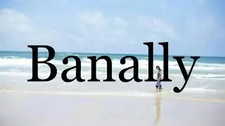 How To Pronounce Banally🌈🌈🌈🌈🌈🌈Pronunciation Of Banally
