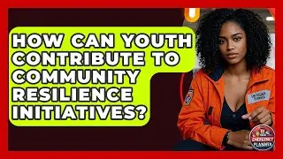 How Can Youth Contribute to Community Resilience Initiatives? | Your Emergency Planner