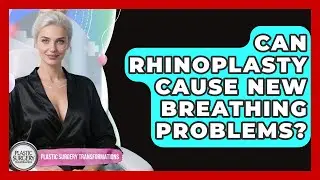 Can Rhinoplasty Cause New Breathing Problems? - Plastic Surgery Transformations