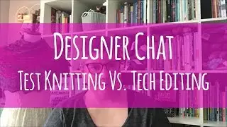 Designer Chat // Test Knitting vs. Tech Editing