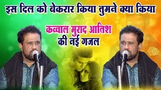 Murad Atish New Ghazal - इस दिल को बेकरार किया तुमने क्या किया | दर्द भरी गजल | Live Qawwali