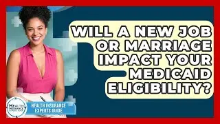 Will A New Job Or Marriage Impact Your Medicaid Eligibility? - Health Insurance Experts Guide