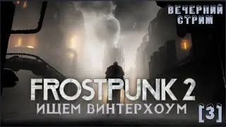 ИЩЕМ ВИНТЕРХОУМ | FROSTPUNK 2 | ПРОХОЖДЕНИЕ | #3 | ВЕЧЕРНИЙ СТРИМ