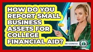 How Do You Report Small Business Assets For College Financial Aid? - Smart Money Alternatives