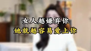 女人越嫌弃你，她就越容易爱上你