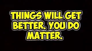 It Will Get Better. You Are Not Alone. You Are Loved And Can Change The World.