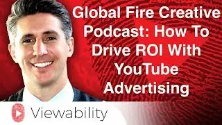 Global Fire Creative Podcast: How To Drive ROI With YouTube Advertising
