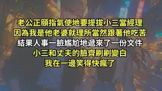 老公正頤指氣使地要提拔小三當經理，因為我是他老婆就理所當然跟著他吃苦。結果人事一臉尷尬地遞來了一份文件，小三和丈夫的臉齊刷刷變白，我在一邊笑得快瘋了！