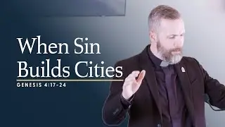 Genesis 4:17-24 - When Sin Builds Cities
