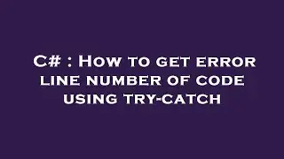 C# : How to get error line number of code using try-catch