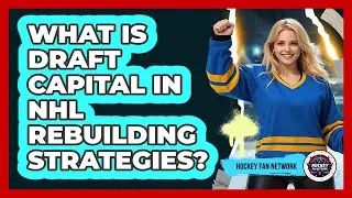 What Is Draft Capital In NHL Rebuilding Strategies? - Hockey Fan Network