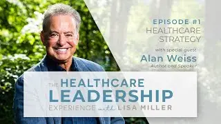 Healthcare Strategy With Alan Weiss | Ep.1 | The Healthcare Leadership Experience