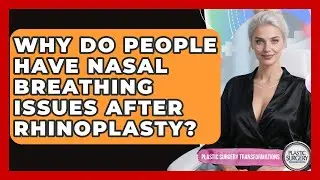 Why Do People Have Nasal Breathing Issues After Rhinoplasty? - Plastic Surgery Transformations