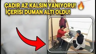 ÇADIR AZ KALSIN YANIYORDU 🔥 İÇERİSİ DUMAN ALTI OLDU.
