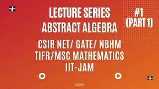 CSIR NET/GATE/NBHM/TIFR/MSc Mathematics/IIT-JAM: Abstract Algebra - Lecture-1 (Part-I)