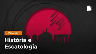 História e Escatologia - BTCast #401