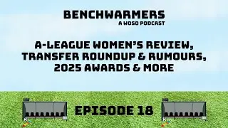 A-LEAGUE WOMEN&rsquo;S REVIEW, TRANSFER ROUNDUP & RUMOURS, 2025 AWARDS & MORE - BENCHWARMERS PODCAST EP18